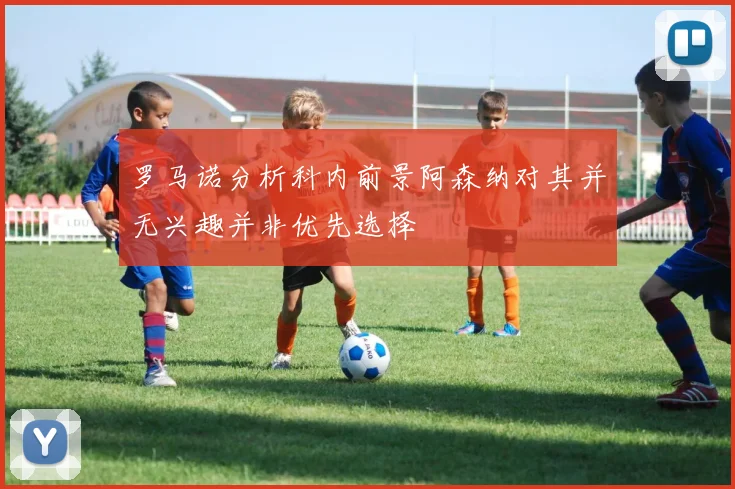 罗马诺分析科内前景阿森纳对其并无兴趣并非优先选择