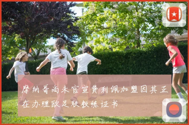 摩纳哥尚未官宣费利佩加盟因其正在办理欧足联教练证书