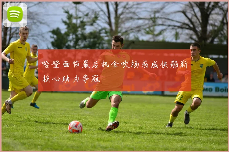 哈登面临最后机会吹杨或成快船新核心助力争冠