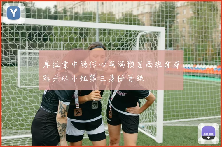 库拉索中场信心满满预言西班牙夺冠并以小组第三身份晋级