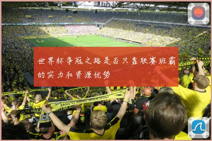 世界杯争冠之路是否只靠联赛班霸的实力和资源优势