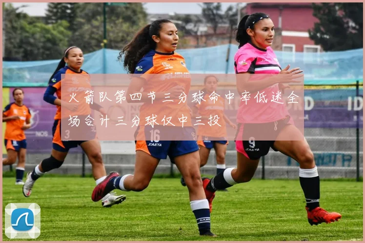 火箭队第四节三分球命中率低迷全场合计三分球仅中三投