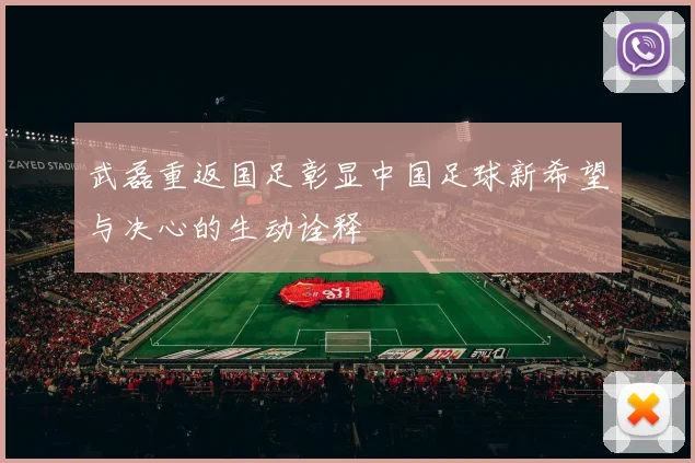 武磊重返国足彰显中国足球新希望与决心的生动诠释