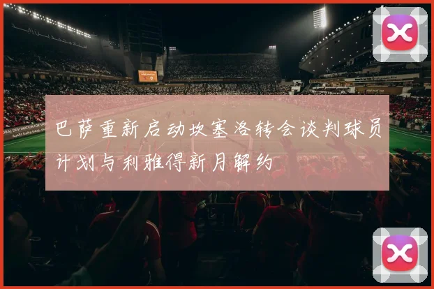 巴萨重新启动坎塞洛转会谈判球员计划与利雅得新月解约