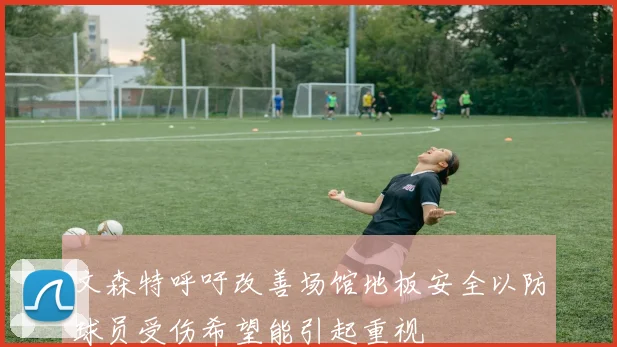 文森特呼吁改善场馆地板安全以防球员受伤希望能引起重视