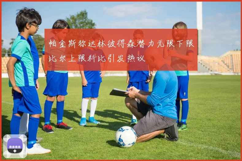 帕金斯称达林彼得森潜力无限下限比尔上限科比引发热议