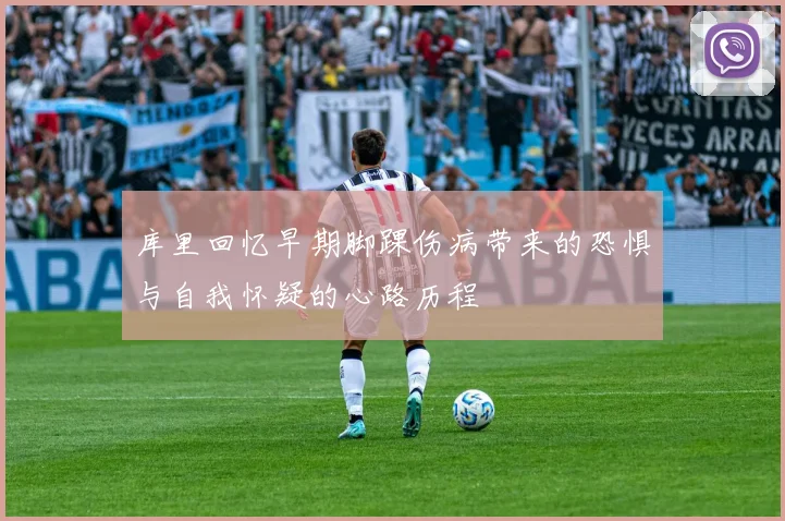 库里回忆早期脚踝伤病带来的恐惧与自我怀疑的心路历程
